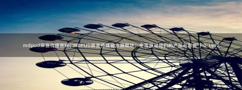 麻豆传媒映画面官网:mdpud麻豆传媒官网(\